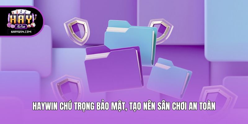 Haywin chú trọng bảo mật, tạo nên sân chơi an toàn