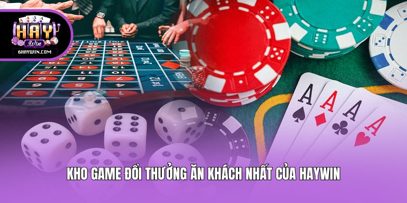 Kho game đổi thưởng ăn khách nhất của Haywin