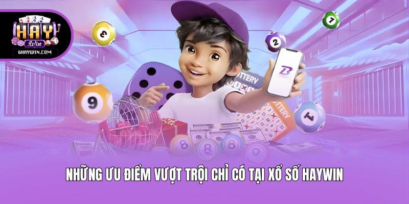 Những ưu điểm vượt trội chỉ có tại xổ số Haywin
