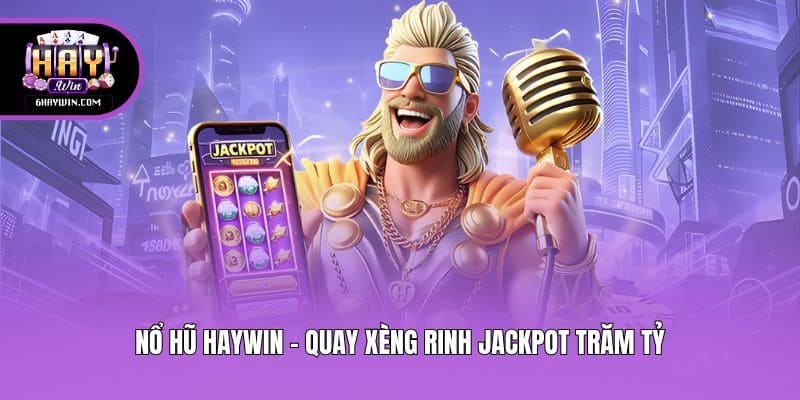 Nổ hũ Haywin - Quay xèng rinh Jackpot trăm tỷ